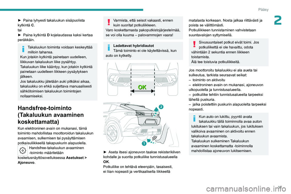 PEUGEOT 408 2023  Omistajan Käsikirja (in Finnish) 33
Pääsy
2►  Paina lyhyesti takaluukun sisäpuolista kytkintä C.
tai
►  Paina
  kytkintä   D kojelaudassa kaksi kertaa 
peräkkäin.
Takaluukun toiminta voidaan keskeyttää  m