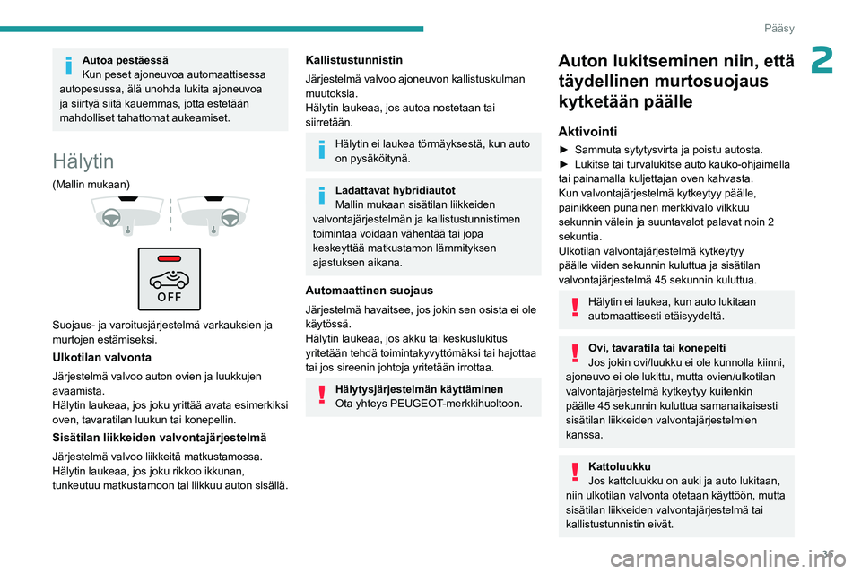 PEUGEOT 408 2023  Omistajan Käsikirja (in Finnish) 35
Pääsy
2Autoa pestäessä
Kun peset ajoneuvoa automaattisessa 
autopesussa, älä unohda lukita ajoneuvoa 
ja siirtyä siitä kauemmas, jotta estetään 
mahdolliset tahattomat aukeamiset.
Hälyti