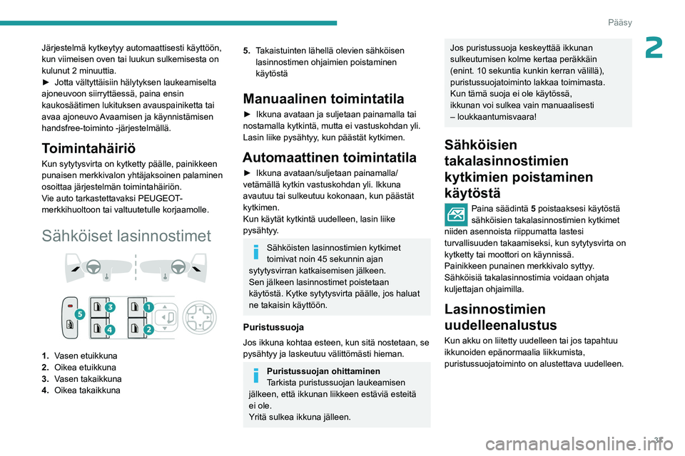 PEUGEOT 408 2023  Omistajan Käsikirja (in Finnish) 37
Pääsy
2Järjestelmä kytkeytyy automaattisesti käyttöön, 
kun viimeisen oven tai luukun sulkemisesta on 
kulunut 2 minuuttia.
►  Jotta  vältyttäisiin   hälytyksen   laukeamiselta 