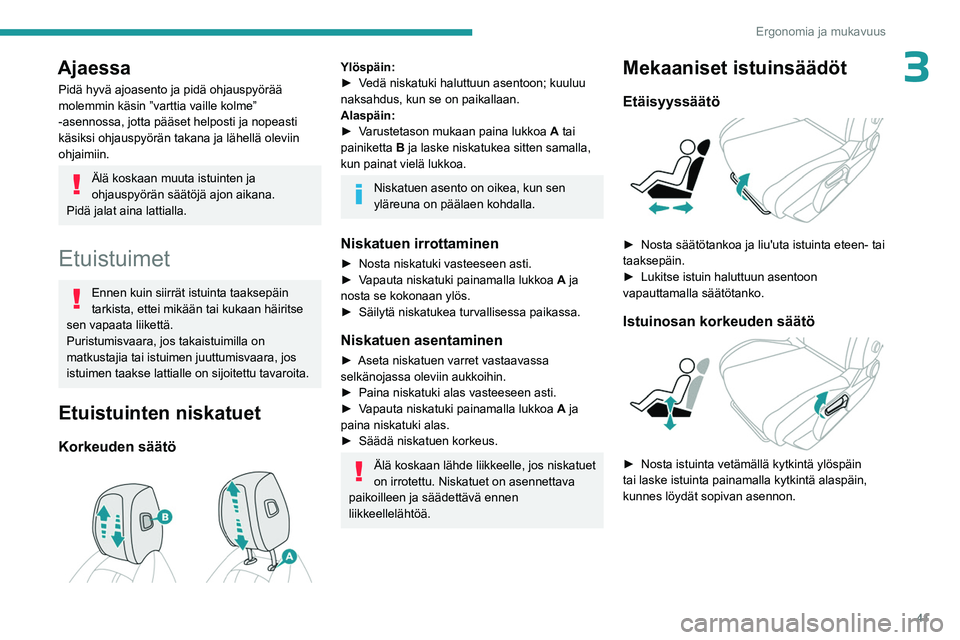 PEUGEOT 408 2023  Omistajan Käsikirja (in Finnish) 41
Ergonomia ja mukavuus
3Ajaessa
Pidä hyvä ajoasento ja pidä ohjauspyörää 
molemmin käsin ”varttia vaille kolme” 
-asennossa, jotta pääset helposti ja nopeasti 
käsiksi ohjauspyörän t