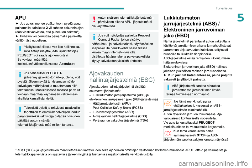 PEUGEOT 408 2023  Omistajan Käsikirja (in Finnish) 75
Turvallisuus
5APU
►  Jos autosi menee epäkuntoon, pyydä apua painamalla painiketta 2
 yli kahden sekunnin ajan 
(ääniviesti vahvistaa, että puhelu on soitettu*).
►  Puhelun
