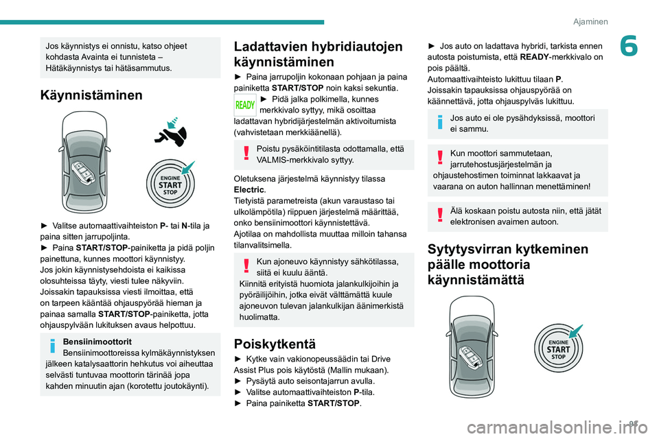 PEUGEOT 408 2023  Omistajan Käsikirja (in Finnish) 93
Ajaminen
6Jos käynnistys ei onnistu, katso ohjeet 
kohdasta Avainta ei tunnisteta – 
Hätäkäynnistys tai hätäsammutus.
Käynnistäminen 
 
►  Valitse automaattivaihteiston P- tai N-t