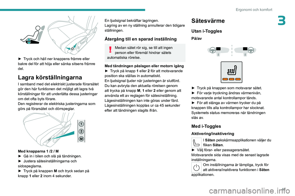 PEUGEOT 408 2023  Bruksanvisningar (in Swedish) 43
Ergonomi och komfort
3
 
► Tryck och håll ner knappens främre eller 
bakre del för att höja eller sänka sitsens främre 
del.
Lagra körställningarna
I samband med det elektriskt justerade 