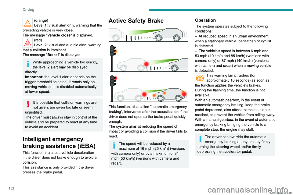 PEUGEOT 5008 2023 Owners Manual 152
Driving
(orange)
Level 1: visual alert only, warning that the
preceding vehicle is very close.
The message "Vehicle close" is displayed.
(red)
Level 2: visual and audible alert, warning
PEUGEOT 5008 2023 Owners Manual 152
Driving
(orange)
Level 1: visual alert only, warning that the
preceding vehicle is very close.
The message "Vehicle close" is displayed.
(red)
Level 2: visual and audible alert, warning