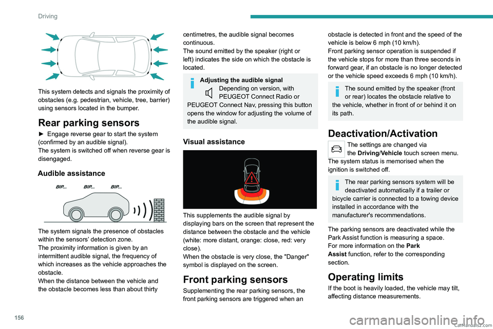 PEUGEOT 5008 2023  Owners Manual 156
Driving
 
This system detects and signals the proximity of 
obstacles (e.g.  pedestrian, vehicle, tree, barrier) 
using sensors located in the bumper.
Rear parking sensors
► Engage reverse gear 