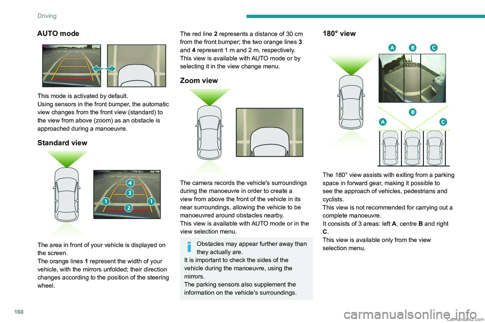PEUGEOT 5008 2023  Owners Manual 160
Driving
AUTO mode 
 
This mode is activated by default.
Using sensors in the front bumper, the automatic 
view changes from the front view (standard) to 
the view from above (zoom) as an obstacle 