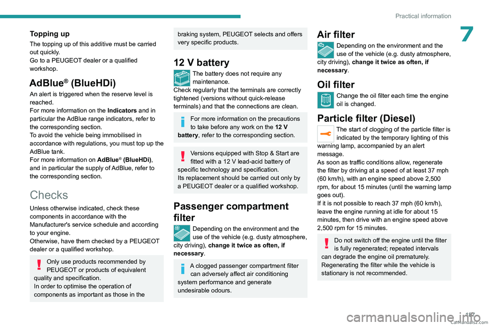 PEUGEOT 5008 2023  Owners Manual 187
Practical information
7Topping up
The topping up of this additive must be carried 
out quickly.
Go to a PEUGEOT dealer or a qualified 
workshop.
AdBlue® (BlueHDi)
An alert is triggered when the r