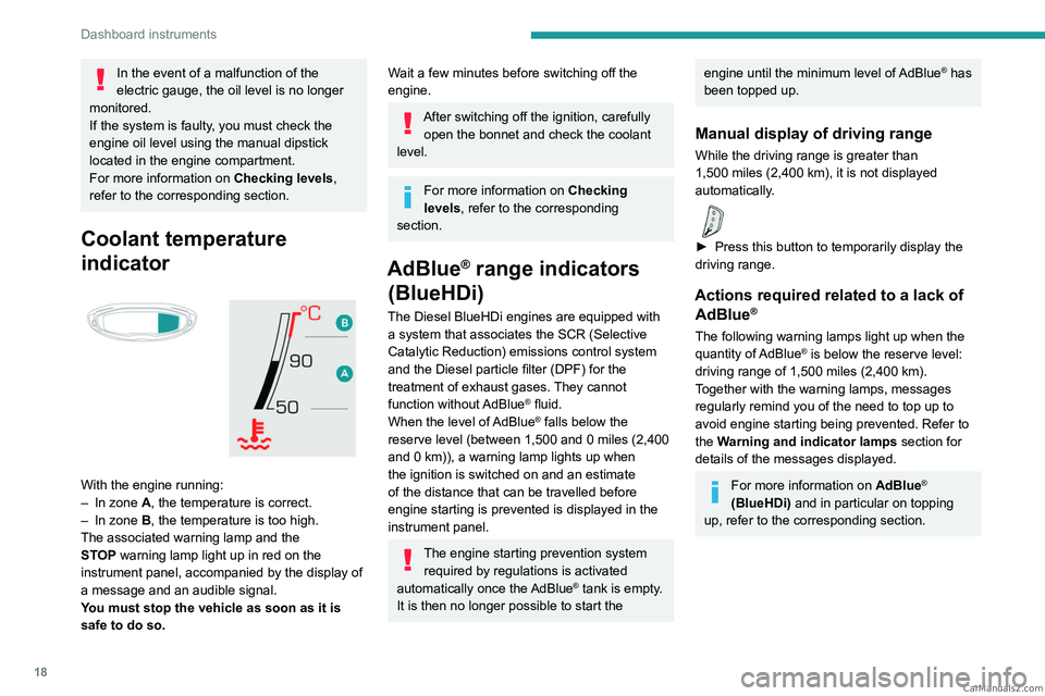 PEUGEOT 5008 2023  Owners Manual 18
Dashboard instruments
In the event of a malfunction of the 
electric gauge, the oil level is no longer 
monitored.
If the system is faulty, you must check the 
engine oil level using the manual dip