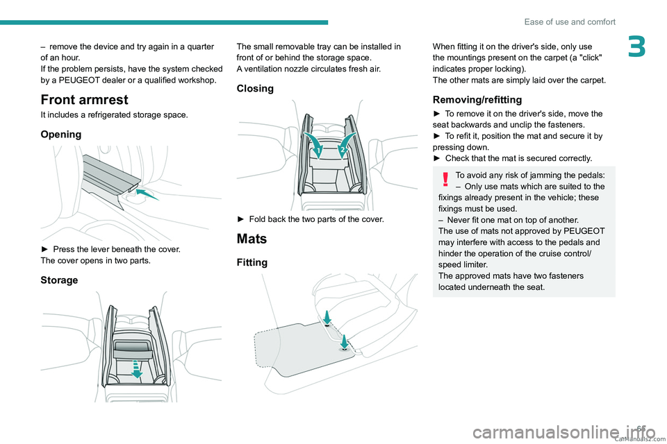 PEUGEOT 5008 2023  Owners Manual 65
Ease of use and comfort
3– remove the device and try again in a quarter 
of an hour .
If the problem persists, have the system checked 
by a PEUGEOT dealer or a qualified workshop.
Front armrest
