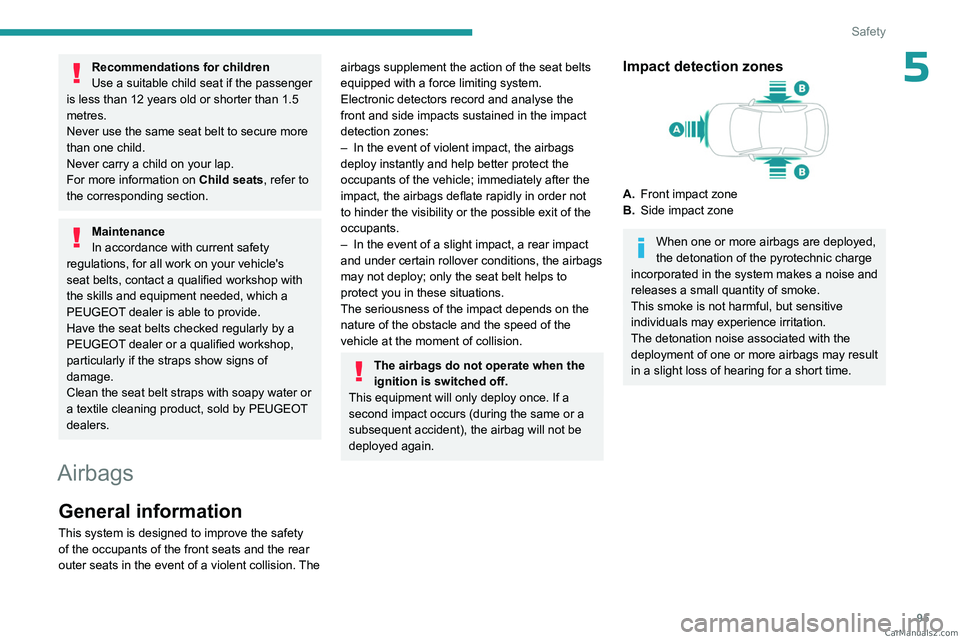PEUGEOT 5008 2023 Owners Manual 95
Safety
5Recommendations for children
Use a suitable child seat if the passenger
is less than 12 years old or shorter than 1.5
metres.
Never use the same seat belt to secure more
than one child.
PEUGEOT 5008 2023 Owners Manual 95
Safety
5Recommendations for children
Use a suitable child seat if the passenger
is less than 12 years old or shorter than 1.5
metres.
Never use the same seat belt to secure more
than one child.