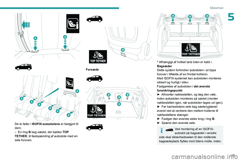 PEUGEOT 5008 2023  Brugsanvisning (in Danish) 101
Sikkerhed
5
 
 
 
 
 
De to faller i ISOFIX-autostolene  er fastgjort til 
dem.
–
 
En ring 
 B bag sædet, der kaldes  TOP 
TETHER, til fastspænding af autostole med en 
sele foroven.
 
 
 
 

