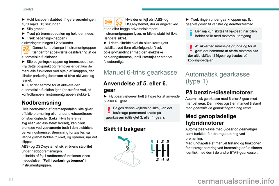 PEUGEOT 5008 2023  Brugsanvisning (in Danish) 11 4
Kørelys
► Hold knappen skubbet i frigørelsesretningen i 
10 til maks. 15 sekunder
►
 
Slip grebet.
►

 
T
 ræd på bremsepedalen og hold den nede.
►
 
T
 ræk betjeningsknappen i 
akti