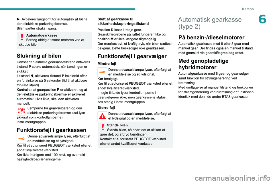 PEUGEOT 5008 2023  Brugsanvisning (in Danish) 11 7
Kørelys
6► Accelerer langsomt for automatisk at løsne 
den elektriske parkeringsbremse.
Bilen sætter straks i gang.
Automatgearkasse
Forsøg aldrig at starte motoren ved at 
skubbe bilen.
Sl