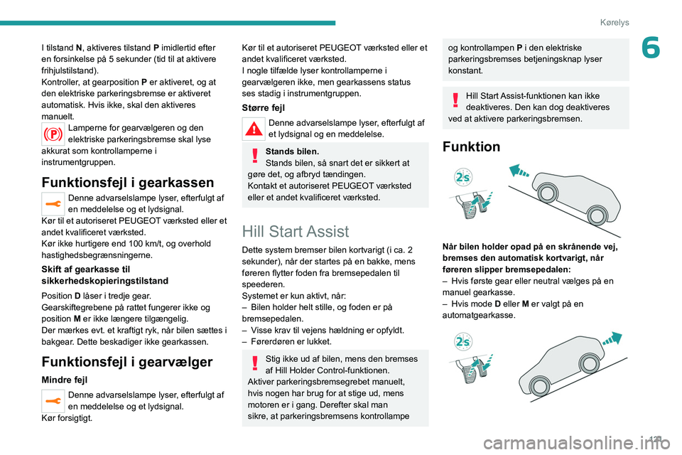 PEUGEOT 5008 2023  Brugsanvisning (in Danish) 121
Kørelys
6I tilstand N, aktiveres tilstand P imidlertid efter 
en forsinkelse på 5 sekunder (tid til at aktivere 
frihjulstilstand).
Kontroller, at gearposition P er aktiveret, og at 
den elektri