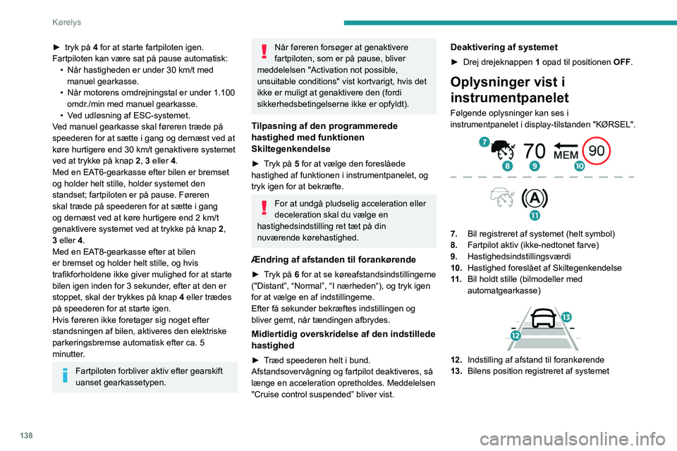 PEUGEOT 5008 2023  Brugsanvisning (in Danish) 138
Kørelys
► tryk på 4 for at starte fartpiloten igen. 
Fartpiloten kan være sat på pause automatisk: •
 
Når hastigheden er under 30
   km/t med 
manuel gearkasse.
•
 
Når motorens omdre
