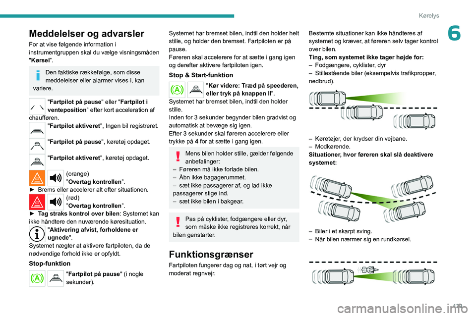 PEUGEOT 5008 2023  Brugsanvisning (in Danish) 139
Kørelys
6Meddelelser og advarsler
For at vise følgende information i 
instrumentgruppen skal du vælge visningsmåden 
"Kørsel”.
Den faktiske rækkefølge, som disse 
meddelelser eller al