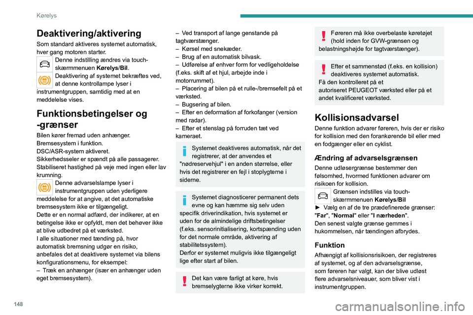 PEUGEOT 5008 2023  Brugsanvisning (in Danish) 148
Kørelys
Deaktivering/aktivering
Som standard aktiveres systemet automatisk, 
hver gang motoren starter.
Denne indstilling ændres via touch-
skærmmenuen Kørelys/Bil.
Deaktivering af systemet be