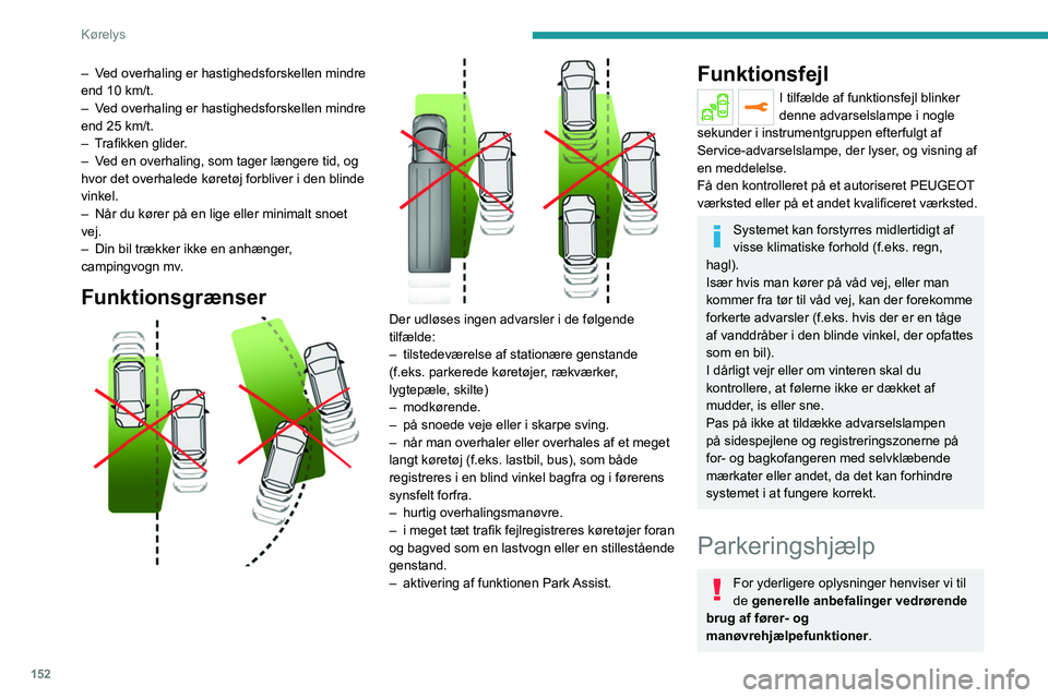PEUGEOT 5008 2023  Brugsanvisning (in Danish) 152
Kørelys
– Ved overhaling er hastighedsforskellen mindre 
end 10 km/t.
– 
V
 ed overhaling er hastighedsforskellen mindre 
end 25
  km/t.
–
 
T
 rafikken glider.
–
 
V
 ed en overhaling, s