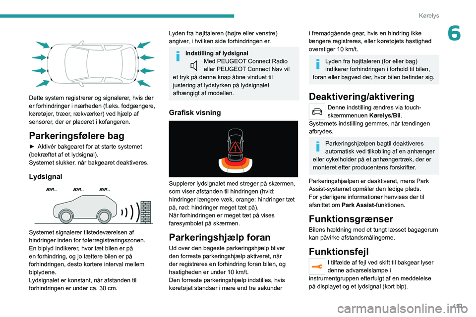 PEUGEOT 5008 2023  Brugsanvisning (in Danish) 153
Kørelys
6 
 
Dette system registrerer og signalerer, hvis der 
er forhindringer i nærheden (f.eks. fodgængere, 
køretøjer, træer, rækværker) ved hjælp af 
sensorer, der er placeret i kofa