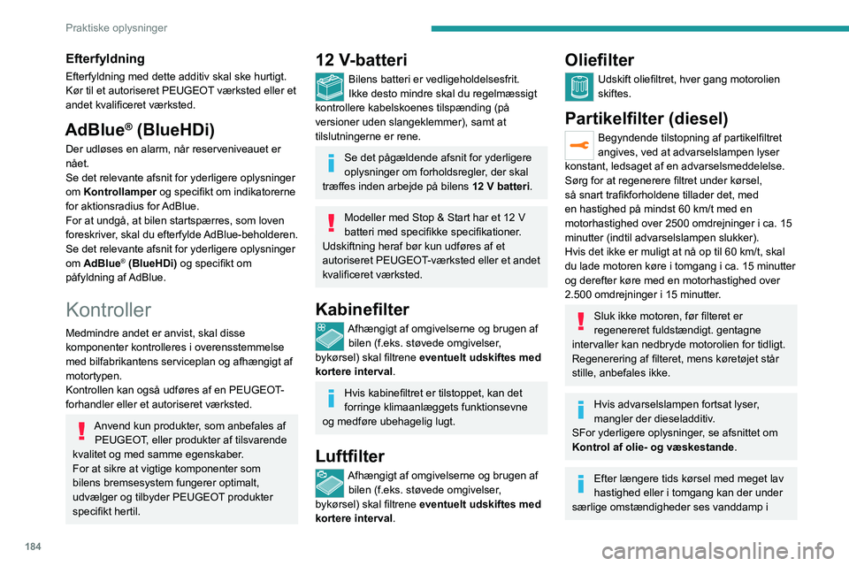 PEUGEOT 5008 2023  Brugsanvisning (in Danish) 184
Praktiske oplysninger
Efterfyldning
Efterfyldning med dette additiv skal ske hurtigt.
Kør til et autoriseret PEUGEOT værksted eller et 
andet kvalificeret værksted.
AdBlue® (BlueHDi)
Der udlø