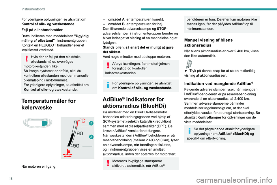 PEUGEOT 5008 2023  Brugsanvisning (in Danish) 18
Instrumentbord
For yderligere oplysninger, se afsnittet om 
Kontrol af olie- og væskestande .
Fejl på oliestandsmåler
Dette indikeres med meddelelsen "Ugyldig 
måling af oliestand"  i i