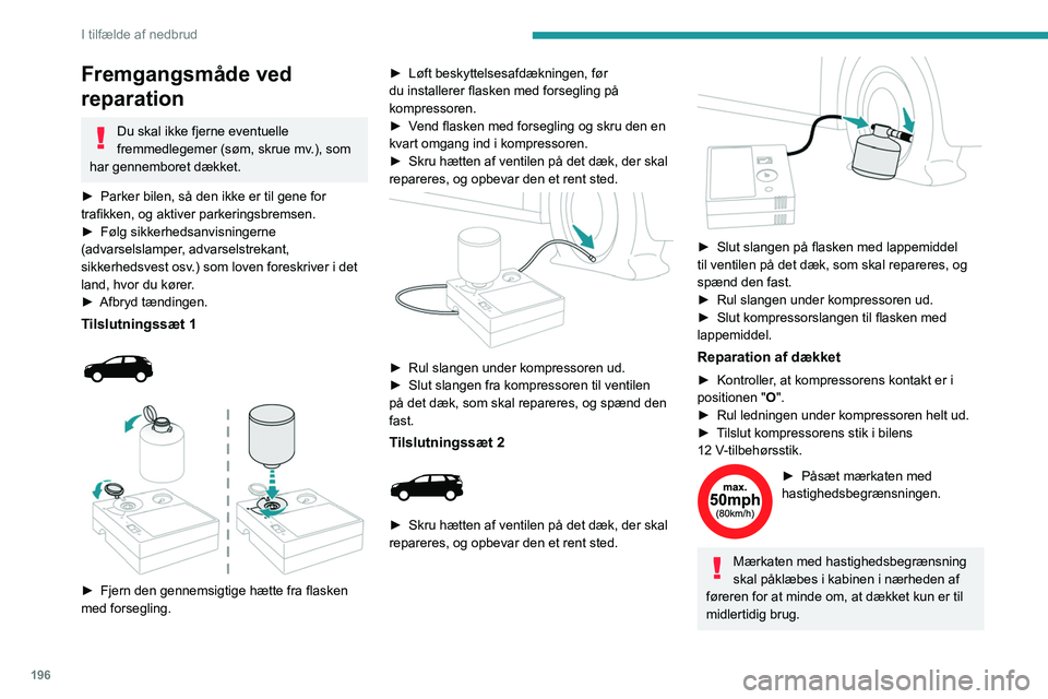 PEUGEOT 5008 2023  Brugsanvisning (in Danish) 196
I tilfælde af nedbrud
Fremgangsmåde ved 
reparation
Du skal ikke fjerne eventuelle 
fremmedlegemer (søm, skrue mv.), som 
har gennemboret dækket.
►
 
Parker bilen, så den ikke er til gene f