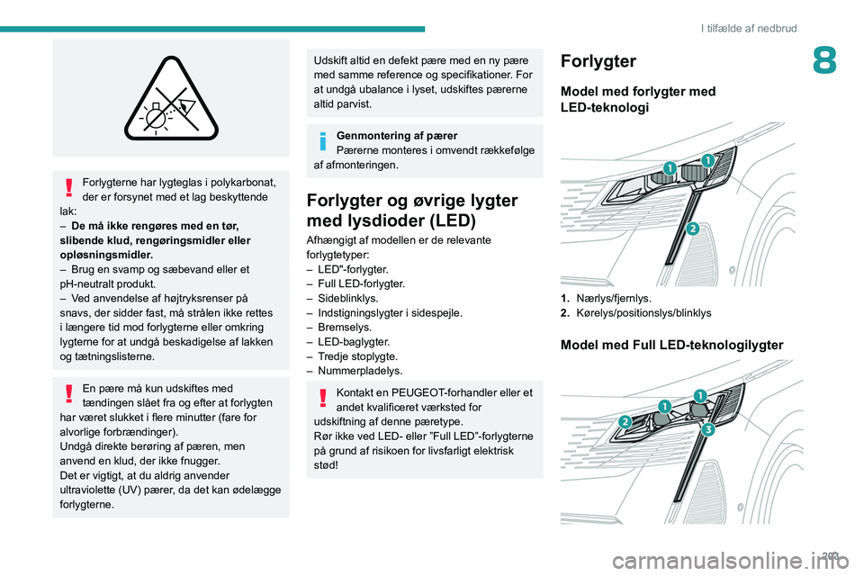 PEUGEOT 5008 2023  Brugsanvisning (in Danish) 203
I tilfælde af nedbrud
8
 
Forlygterne har lygteglas i polykarbonat, 
der er forsynet med et lag beskyttende 
lak:
–
 
De må ikke rengøres med en tør
 , 
slibende klud, rengøringsmidler elle