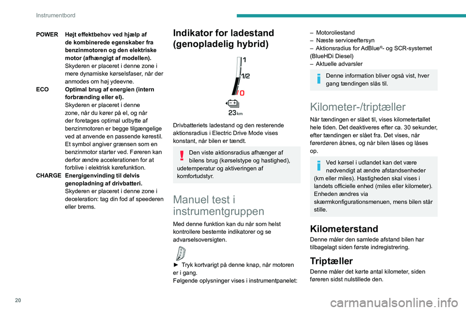 PEUGEOT 5008 2023  Brugsanvisning (in Danish) 20
Instrumentbord
POWERHøjt effektbehov ved hjælp af 
de kombinerede egenskaber fra 
benzinmotoren og den elektriske 
motor (afhængigt af modellen).
Skyderen er placeret i denne zone i 
mere dynami