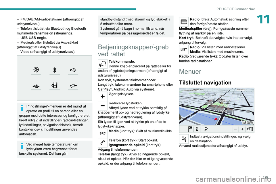 PEUGEOT 5008 2023  Brugsanvisning (in Danish) 235
PEUGEOT Connect Nav
11– FM/DAB/AM-radiostationer (afhængigt af 
udstyrsniveau).
–
 
T
 elefon tilsluttet via Bluetooth og Bluetooth 
multimedietransmission (streaming).
–
  USB-USB-nøgle.
