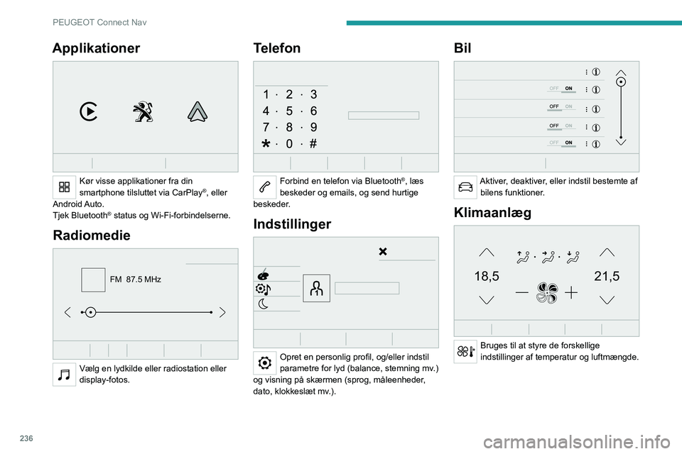 PEUGEOT 5008 2023  Brugsanvisning (in Danish) 236
PEUGEOT Connect Nav
Applikationer 
 
Kør visse applikationer fra din 
smartphone tilsluttet via CarPlay®, eller 
Android Auto.
Tjek Bluetooth
® status og Wi-Fi-forbindelserne.
Radiomedie 
FM  8