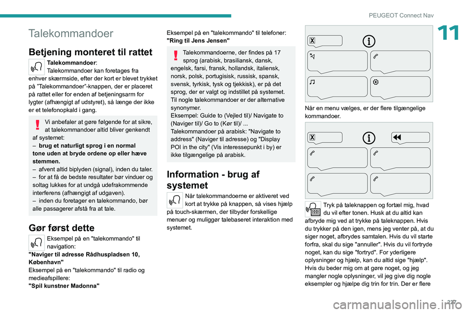PEUGEOT 5008 2023  Brugsanvisning (in Danish) 237
PEUGEOT Connect Nav
11Talekommandoer
Betjening monteret til rattet 
Talekommandoer:
Talekommandoer kan foretages fra 
enhver skærmside, efter der kort er blevet trykket 
på ”Talekommandoer”-