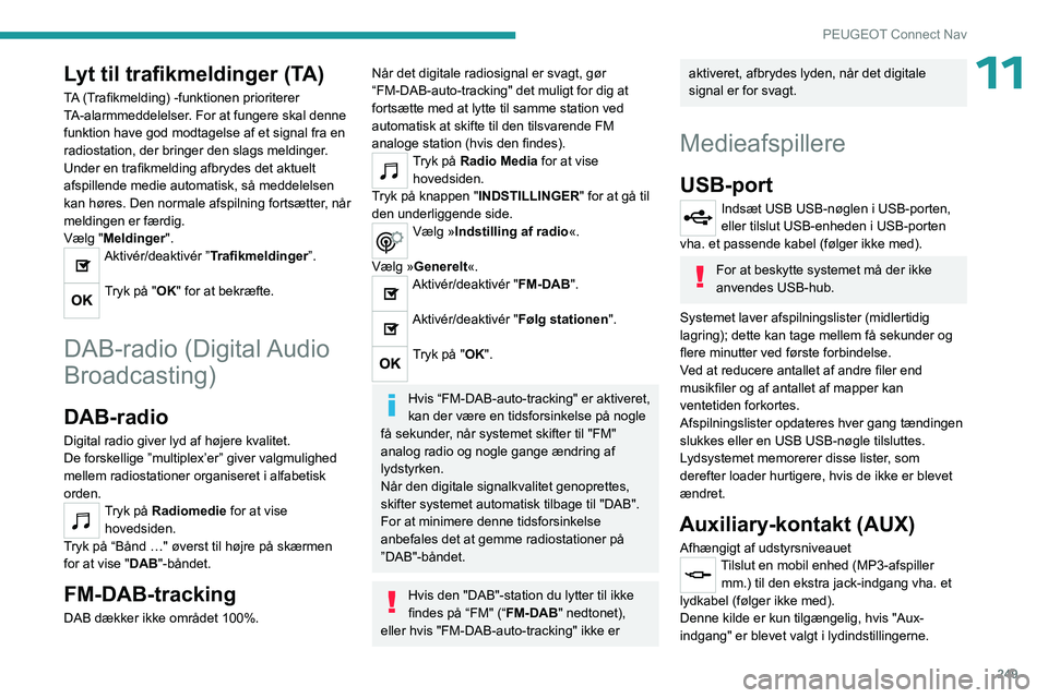 PEUGEOT 5008 2023  Brugsanvisning (in Danish) 249
PEUGEOT Connect Nav
11Lyt til trafikmeldinger (TA)
TA (Trafikmelding) -funktionen prioriterer 
TA-alarmmeddelelser. For at fungere skal denne 
funktion have god modtagelse af et signal fra en 
rad