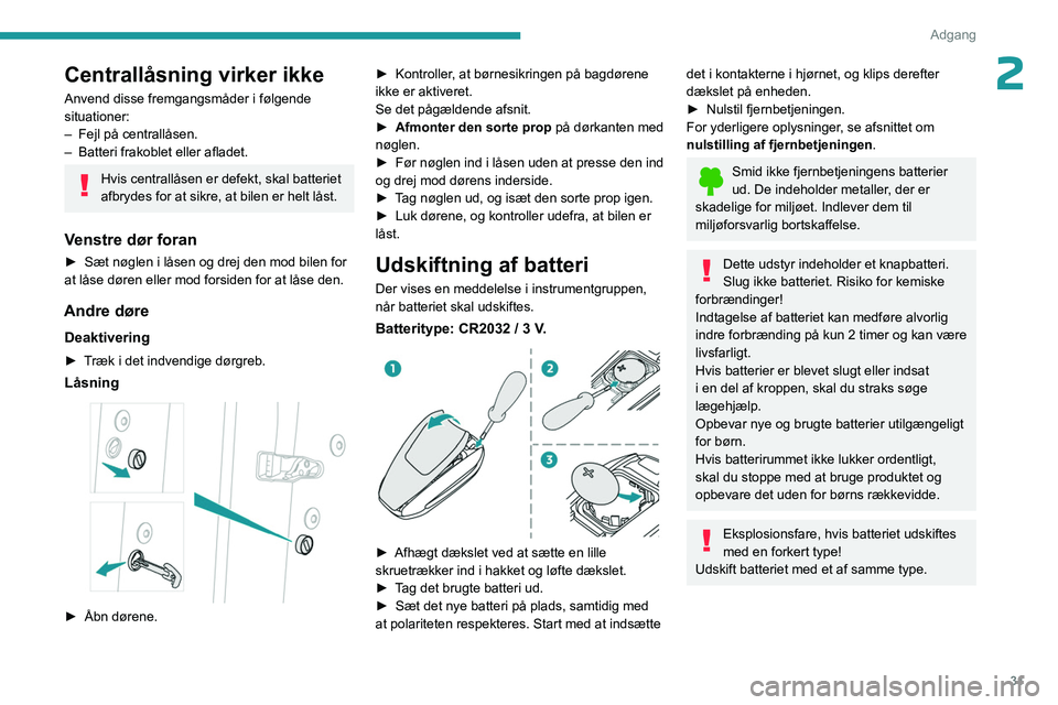 PEUGEOT 5008 2023  Brugsanvisning (in Danish) 31
Adgang 
2Centrallåsning virker ikke
Anvend disse fremgangsmåder i følgende 
situationer:
– 
Fejl på centrallåsen.
–

 
Batteri frakoblet eller afladet.
Hvis centrallåsen er defekt, skal b