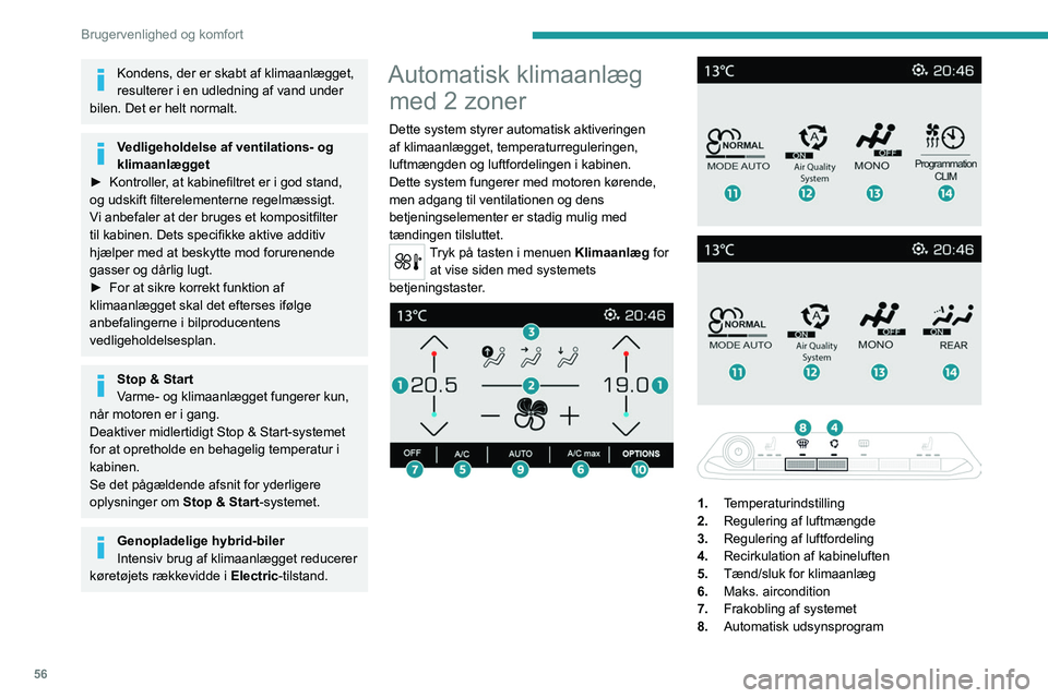 PEUGEOT 5008 2023  Brugsanvisning (in Danish) 56
Brugervenlighed og komfort
Kondens, der er skabt af klimaanlægget, 
resulterer i en udledning af vand under 
bilen. Det er helt normalt.
Vedligeholdelse af ventilations- og 
klimaanlægget
►
 
K