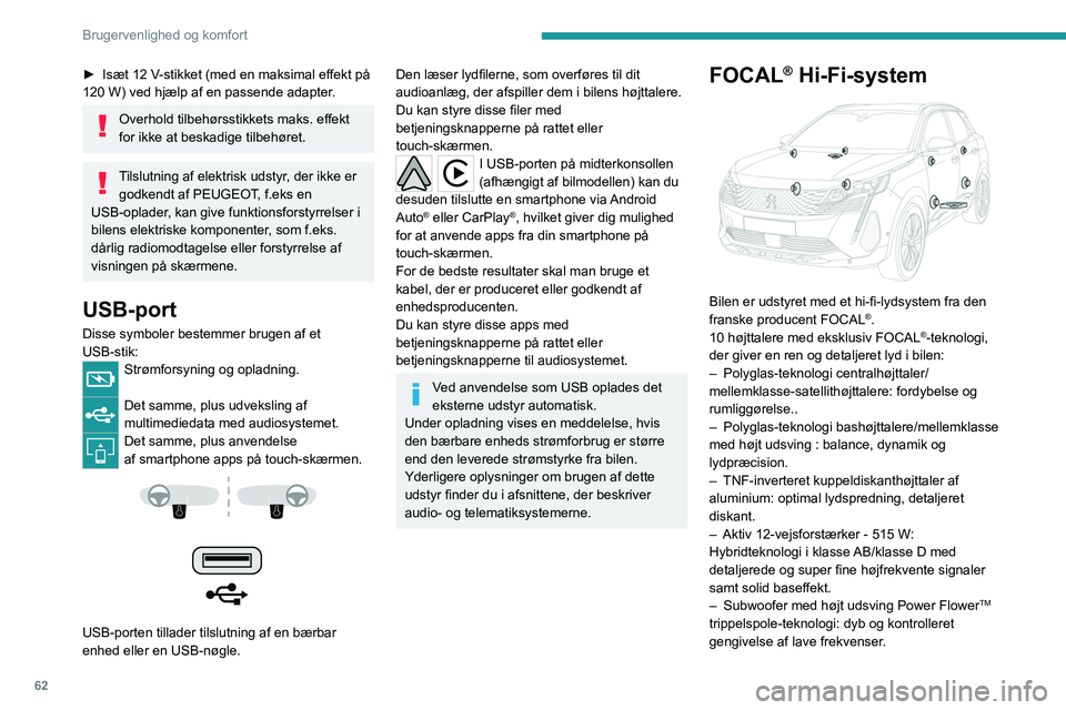 PEUGEOT 5008 2023  Brugsanvisning (in Danish) 62
Brugervenlighed og komfort
► Isæt 12 V-stikket (med en maksimal effekt på 
120 W) ved hjælp af en passende adapter.
Overhold tilbehørsstikkets maks. effekt 
for ikke at beskadige tilbehøret.