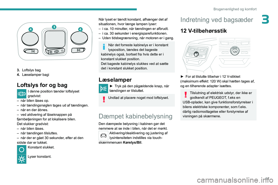 PEUGEOT 5008 2023  Brugsanvisning (in Danish) 65
Brugervenlighed og komfort
3
3.Loftslys bag
4. Læselamper bagi
Loftslys for og bag
I denne position tænder loftslyset 
gradvist:
–
 
når bilen låses op.
–

 
når tændingsnøglen tages ud 