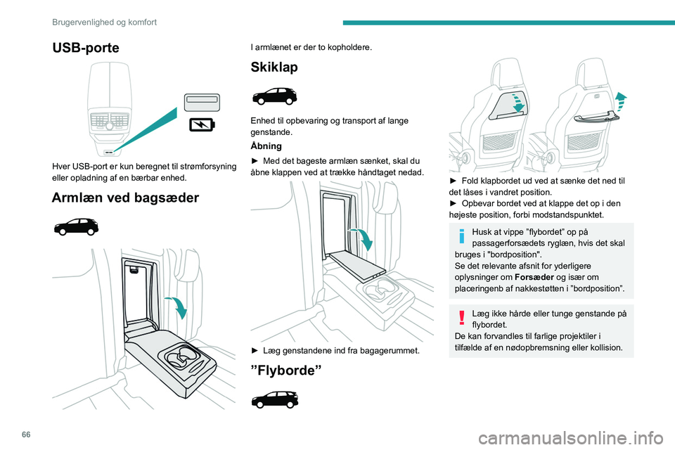 PEUGEOT 5008 2023  Brugsanvisning (in Danish) 66
Brugervenlighed og komfort
USB-porte 
 
Hver USB-port er kun beregnet til strømforsyning 
eller opladning af en bærbar enhed.
Armlæn ved bagsæder 
 
 
 
I armlænet er der to kopholdere.
Skikla