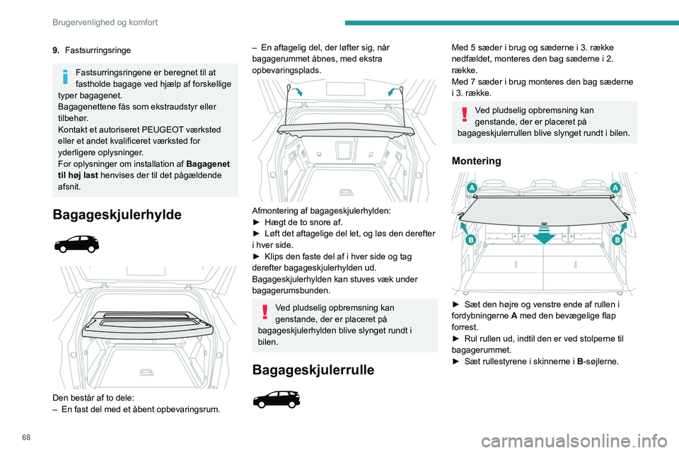 PEUGEOT 5008 2023  Brugsanvisning (in Danish) 68
Brugervenlighed og komfort
9.Fastsurringsringe
Fastsurringsringene er beregnet til at 
fastholde bagage ved hjælp af forskellige 
typer bagagenet.
Bagagenettene fås som ekstraudstyr eller 
tilbeh