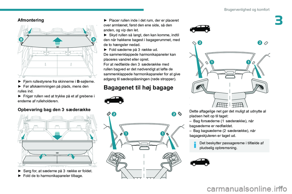 PEUGEOT 5008 2023  Brugsanvisning (in Danish) 69
Brugervenlighed og komfort
3Afmontering 
 
► Fjern rullestyrene fra skinnerne i B -søjlerne.
►  Før afskærmningen på plads, mens den 
rulles ind.
►
 
Frigør rullen ved at trykke på et a
