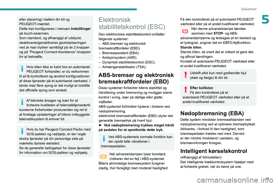 PEUGEOT 5008 2023  Brugsanvisning (in Danish) 85
Sikkerhed
5eller placering) mellem din bil og 
PEUGEOT-mærket.
Dette kan konfigureres i menuen Indstillinger 
på touch-skærmen.
Som standard, og afhængigt af udstyret, 
deaktiveres/genaktiveres