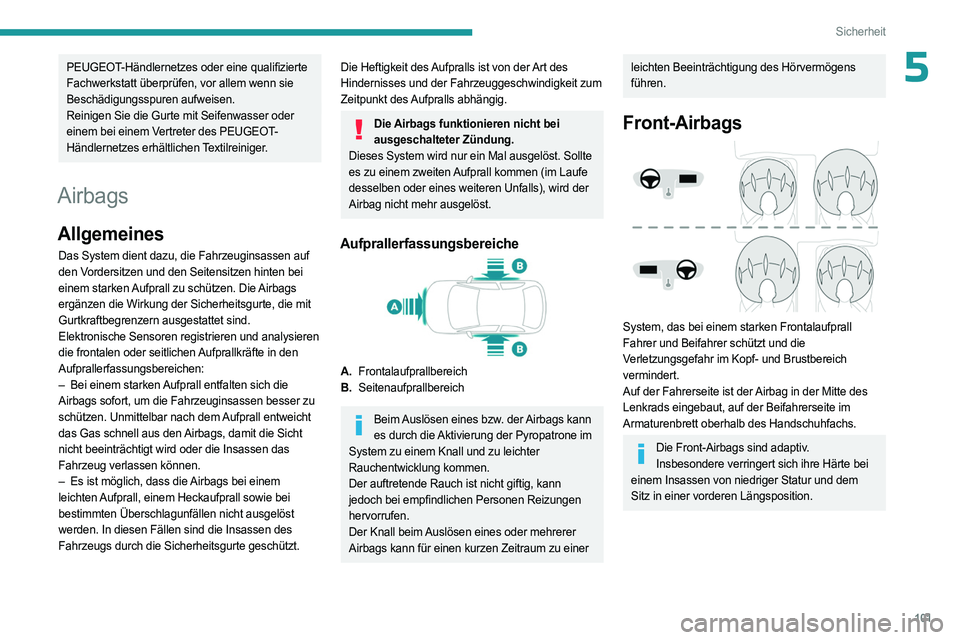 PEUGEOT 5008 2023  Betriebsanleitungen (in German) 101
Sicherheit
5PEUGEOT-Händlernetzes oder eine qualifizierte 
Fachwerkstatt überprüfen, vor allem wenn sie 
Beschädigungsspuren aufweisen.
Reinigen Sie die Gurte mit Seifenwasser oder 
einem bei 