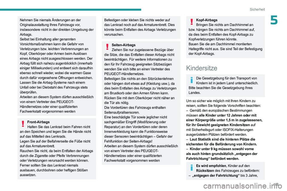 PEUGEOT 5008 2023  Betriebsanleitungen (in German) 103
Sicherheit
5Nehmen Sie niemals Änderungen an der 
Originalausstattung Ihres Fahrzeugs vor, 
insbesondere nicht in der direkten Umgebung der 
Airbags.
Selbst bei Einhaltung aller genannten 
Vorsic