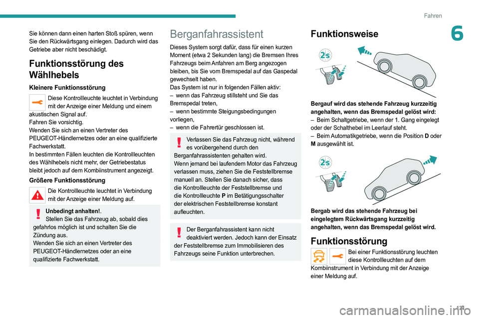 PEUGEOT 5008 2023  Betriebsanleitungen (in German) 131
Fahren
6Sie können dann einen harten Stoß spüren, wenn 
Sie den Rückwärtsgang einlegen. Dadurch wird das 
Getriebe aber nicht beschädigt.
Funktionsstörung des 
Wählhebels
Kleinere Funktion