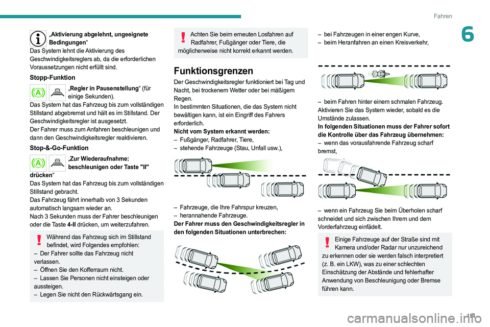 PEUGEOT 5008 2023  Betriebsanleitungen (in German) 151
Fahren
6„Aktivierung abgelehnt, ungeeignete 
Bedingungen“
Das System lehnt die Aktivierung des 
Geschwindigkeitsreglers ab, da die erforderlichen 
Voraussetzungen nicht erfüllt sind.
Stopp-Fu