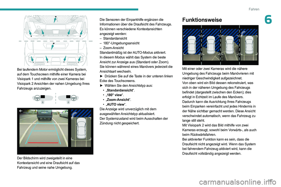 PEUGEOT 5008 2023  Betriebsanleitungen (in German) 167
Fahren
6
 
Bei laufendem Motor ermöglicht dieses System, 
auf dem Touchscreen mithilfe einer Kamera bei 
Visiopark 1 und mithilfe von zwei Kameras bei 
Visiopark 2 Ansichten der nahen Umgebung Ih