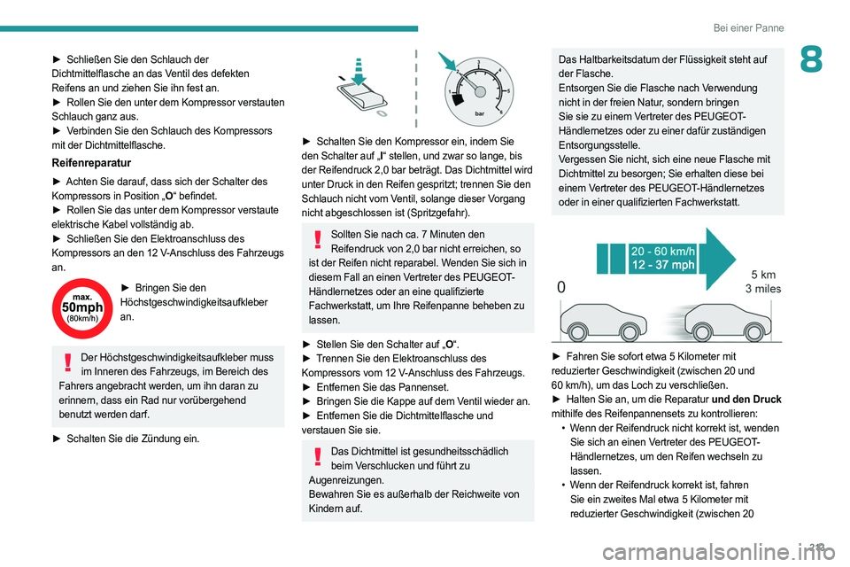 PEUGEOT 5008 2023  Betriebsanleitungen (in German) 213
Bei einer Panne
8► Schließen Sie den Schlauch der 
Dichtmittelflasche an das Ventil des defekten 
Reifens an und ziehen Sie ihn fest an.
►
 
Rollen 
 Sie den unter dem Kompressor verstauten 
