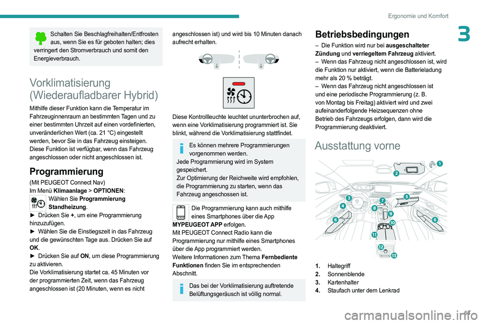 PEUGEOT 5008 2023  Betriebsanleitungen (in German) 65
Ergonomie und Komfort
3Schalten Sie Beschlagfreihalten/Entfrosten aus, wenn Sie es für geboten halten; dies 
verringert den Stromverbrauch und somit den 
Energieverbrauch.
Vorklimatisierung 
( Wie