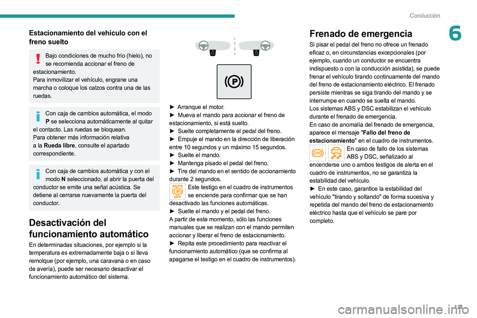 PEUGEOT 5008 2023 Manual del propietario (in Spanish) 121
Conducción
6Estacionamiento del vehículo con el
freno suelto
Bajo condiciones de mucho frío (hielo), no se recomienda accionar el freno de
estacionamiento.
Para inmovilizar el vehículo, engr PEUGEOT 5008 2023 Manual del propietario (in Spanish) 121
Conducción
6Estacionamiento del vehículo con el
freno suelto
Bajo condiciones de mucho frío (hielo), no se recomienda accionar el freno de
estacionamiento.
Para inmovilizar el vehículo, engr