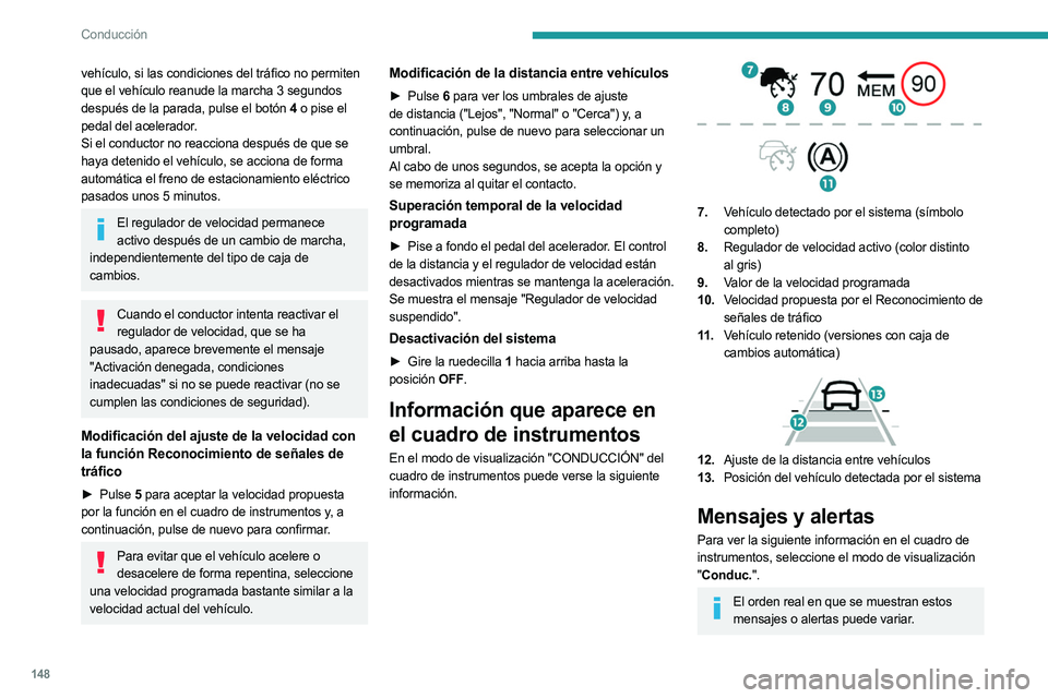 PEUGEOT 5008 2023 Manual del propietario (in Spanish) 148
Conducción
vehículo, si las condiciones del tráfico no permiten
que el vehículo reanude la marcha 3 segundos
después de la parada, pulse el botón 4 o pise el
pedal del acelerador.
Si el c PEUGEOT 5008 2023 Manual del propietario (in Spanish) 148
Conducción
vehículo, si las condiciones del tráfico no permiten
que el vehículo reanude la marcha 3 segundos
después de la parada, pulse el botón 4 o pise el
pedal del acelerador.
Si el c
