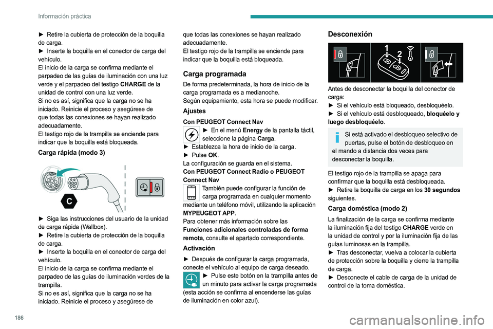 PEUGEOT 5008 2023 Manual del propietario (in Spanish) 186
Información práctica
► Retire la cubierta de protección de la boquilla
de carga.
►
Inserte la boquilla en el conector de carga del
vehículo.
El inicio de la carga se confirma mediant PEUGEOT 5008 2023 Manual del propietario (in Spanish) 186
Información práctica
► Retire la cubierta de protección de la boquilla
de carga.
►
Inserte la boquilla en el conector de carga del
vehículo.
El inicio de la carga se confirma mediant